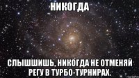 Никогда Слышшишь, никогда не отменяй регу в турбо-турнирах.