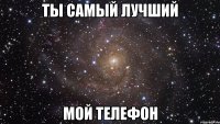 Ты самый лучший мой телефон