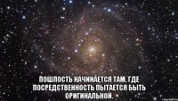  Пошлость начинается там, где посредственность пытается быть оригинальной.