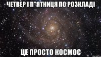 Четвер і п"ятниця по розкладі Це просто КОСМОС