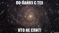 По лайку с тех Кто не спит!