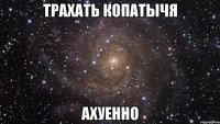 трахать копатычя ахуенно