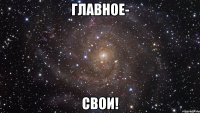 главное- свои!