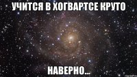 Учится в Хогвартсе круто Наверно...