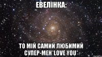 Евелiнка: то мiй самий любимий супер-Мен*love you*