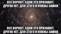 Все воруют, одни это признают, другие нет, для этого и нужны замки Все воруют, одни это признают, другие нет, для этого и нужны замки