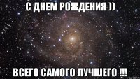 С Днем Рождения )) Всего самого лучшего !!!