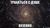 Трахаться с душе охуенно