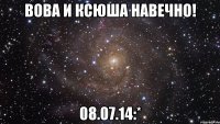 Вова и Ксюша навечно! 08.07.14:*