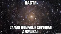 Настя Самая добрая, и хорошая девушка (: