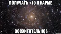 получать +10 к карме восхитительно!