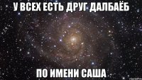 У всех есть друг далбаёб по имени Саша