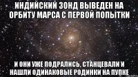 Индийский зонд выведен на орбиту Марса с первой попытки И они уже подрались, станцевали и нашли одинаковые родинки на пупке