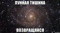 ЛУННАЯ ТИШИНА Возвращяйся