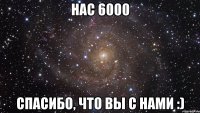 Нас 6000 Спасибо, что вы с нами :)