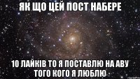 Як що цей пост набере 10 Лайків то я поставлю на аву того кого я люблю