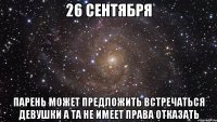 26 сентября парень может предложить встречаться девушки а та не имеет права отказать