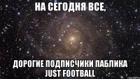 На сегодня все, дорогие подписчики паблика Just Football