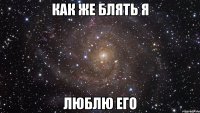 Как же блять я люблю его