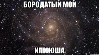 БОРОДАТЫЙ МОЙ ИЛЮЮША