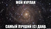 Мой НУРЛАН самый лучший (с) Дана