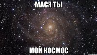 Мася ты мой космос