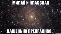 Милая и классная Дашенька прекрасная :*