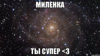 Миленка Ты супер <3