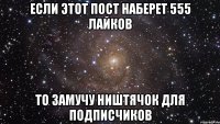 если этот пост наберет 555 лайков то замучу ништячок для подписчиков