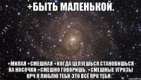 +Быть маленькой. +Милая +Смешная +когда целуешься становишься на носочки +Смешно говоришь. +Смешные угрозы КРЧ Я ЛЮБЛЮ ТЕБЯ-ЭТО ВСЁ ПРО ТЕБЯ:**