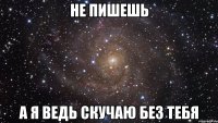 Не пишешь А я ведь скучаю без тебя