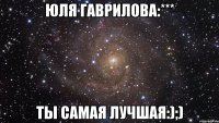 Юля Гаврилова:*** Ты самая лучшая:);)