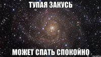 Тупая Закусь Может спать спокойно