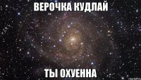 Верочка Кудлай Ты охуенна