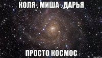 Коля , Миша , Дарья Просто космос