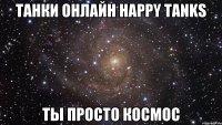 Танки Онлайн Happy Tanks ты просто космос