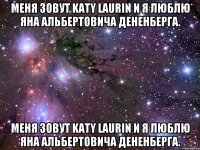 Меня зовут Katy Laurin и я люблю Яна Альбертовича Дененберга. Меня зовут Katy Laurin и я люблю Яна Альбертовича Дененберга.