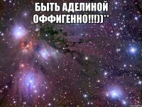 Быть аделиной оффигенно!!!))** 