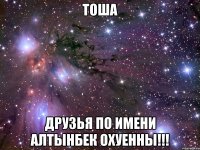 Тоша Друзья по имени Алтынбек Охуенны!!!