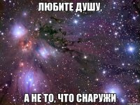 Любите душу, А не то, что снаружи