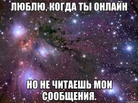 ЛЮБЛЮ, КОГДА ТЫ ОНЛАЙН НО НЕ ЧИТАЕШЬ МОИ СООБЩЕНИЯ.