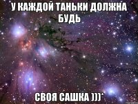 У каждой Таньки должна будь своя Сашка )))*