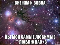 снежка и вовка вы мои самые любимые :*** люблю вас<3