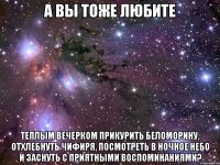 А вы тоже любите Теплым вечерком прикурить беломорину, отхлебнуть чифиря, посмотреть в ночное небо и заснуть с приятными воспоминаниями?