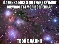 Оленька моя я по тебе безумно скучаю ты моя вселенная твой владик