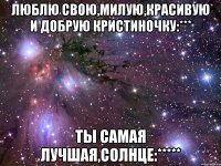 Люблю свою,милую,красивую и добрую Кристиночку:*** Ты самая лучшая,солнце:*****