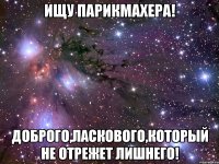 Ищу парикмахера! Доброго,ласкового,который не отрежет лишнего!