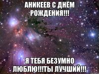 Аникеев С Днём Рождения!!! Я тебя безумно люблю!!!ты лучший!!!