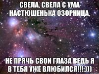 Свела, свела с ума настюшенька озорница, не прячь свои глаза ведь я в тебя уже влюбился!!!:)))