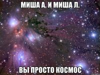 Миша А. и Миша Л. Вы просто космос